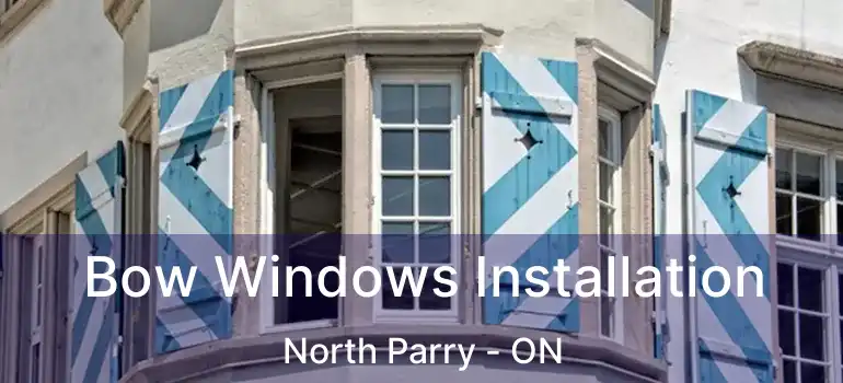  Bow Windows Installation North Parry - ON