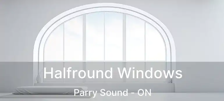  Halfround Windows Parry Sound - ON
